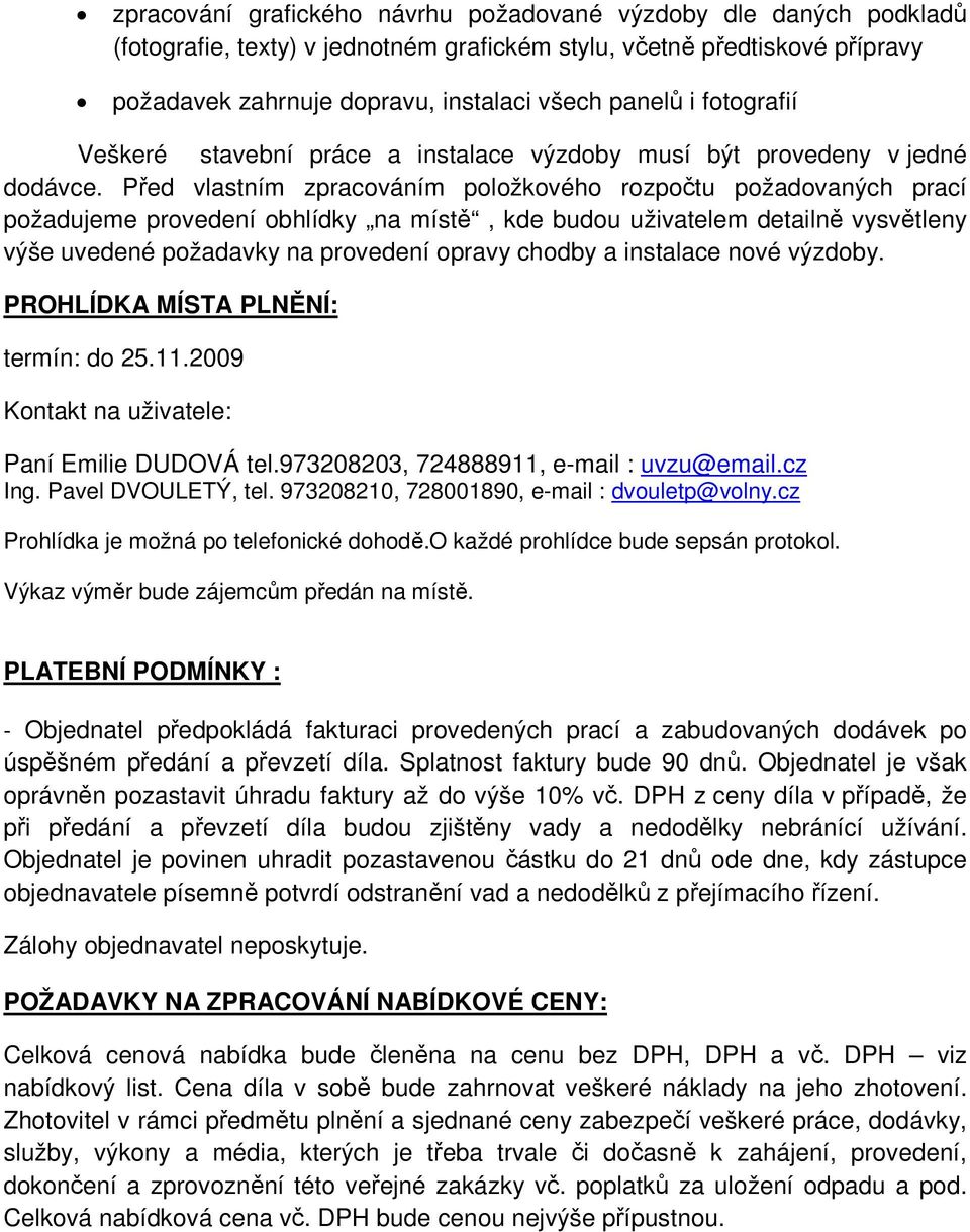 Před vlastním zpracováním položkového rozpočtu požadovaných prací požadujeme provedení obhlídky na místě, kde budou uživatelem detailně vysvětleny výše uvedené požadavky na provedení opravy chodby a