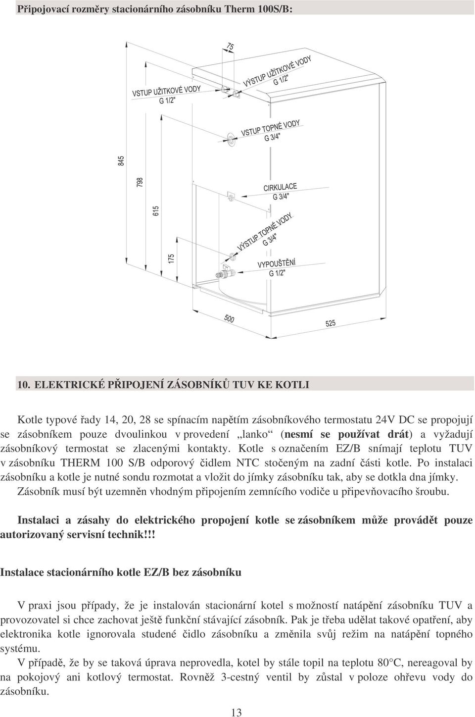 používat drát) a vyžadují zásobníkový termostat se zlacenými kontakty. Kotle s označením EZ/B snímají teplotu TUV v zásobníku THERM 100 S/B odporový čidlem NTC stočeným na zadní části kotle.