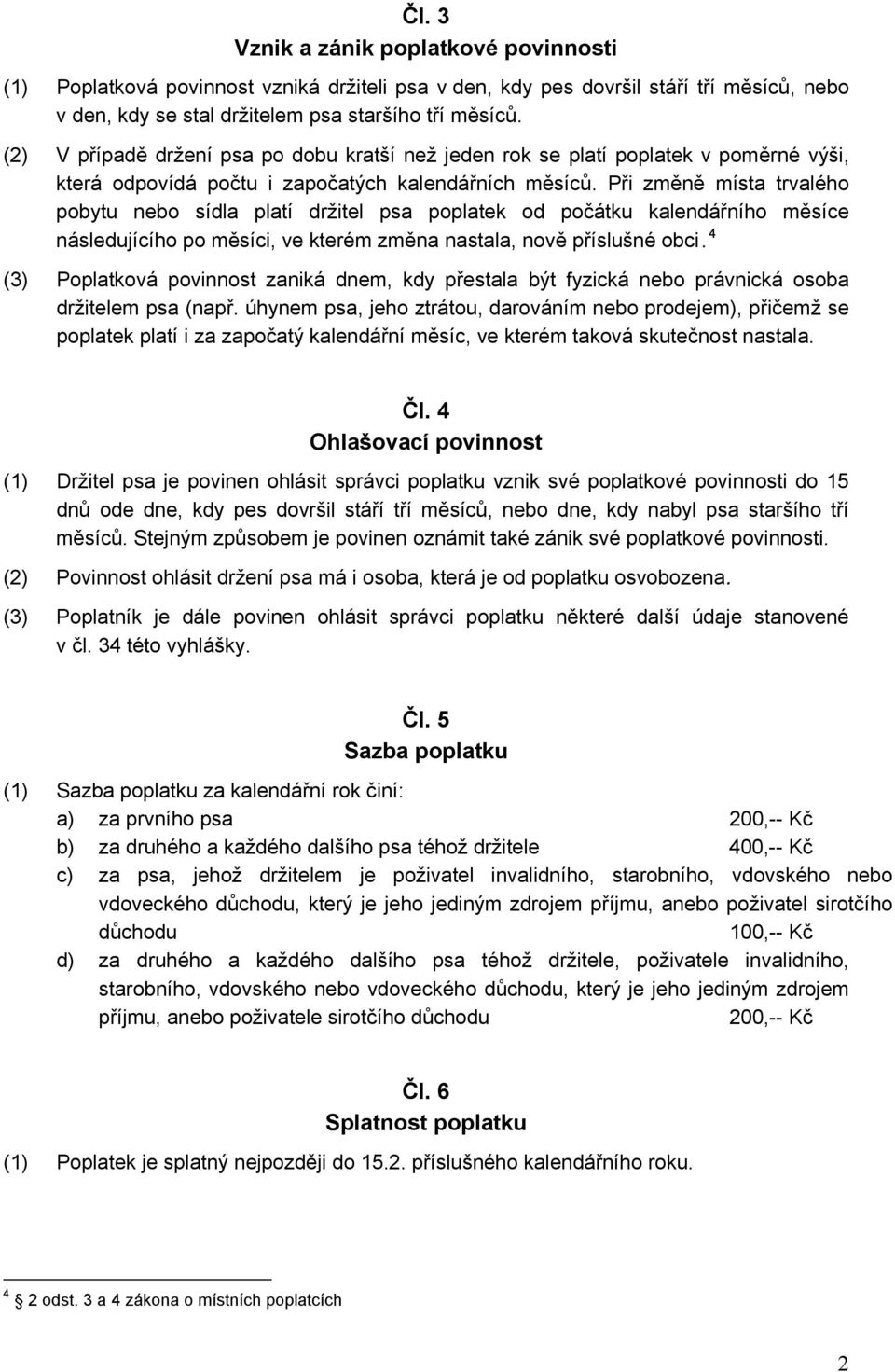 Při změně místa trvalého pobytu nebo sídla platí držitel psa poplatek od počátku kalendářního měsíce následujícího po měsíci, ve kterém změna nastala, nově příslušné obci.