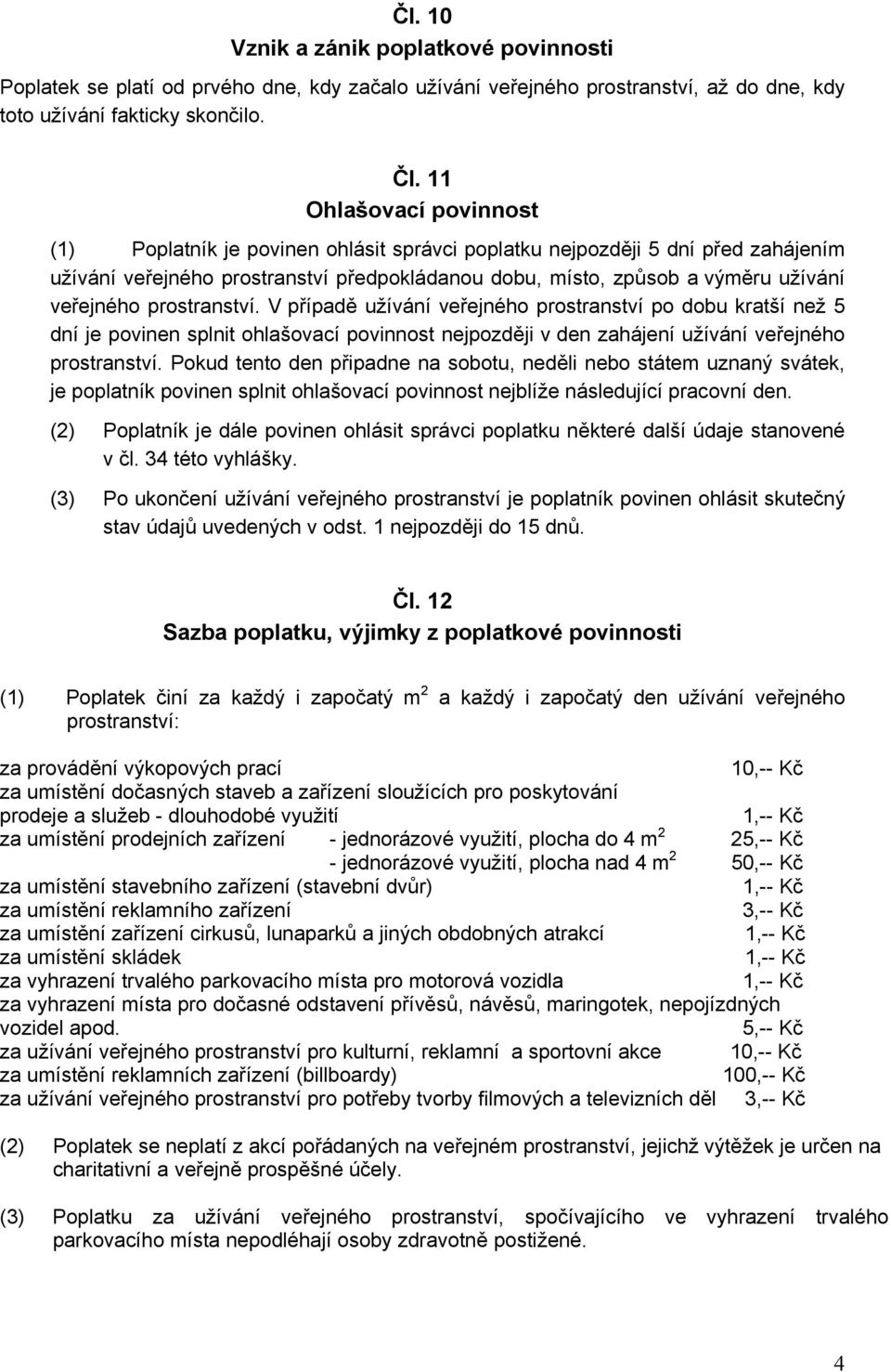 prostranství. V případě užívání veřejného prostranství po dobu kratší než 5 dní je povinen splnit ohlašovací povinnost nejpozději v den zahájení užívání veřejného prostranství.