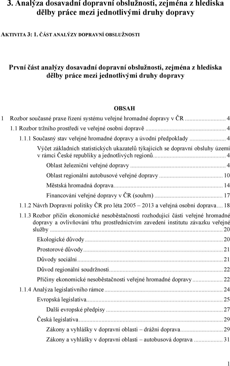 veřejné hromadné dopravy v ČR... 4 1.1 Rozbor tržního prostředí ve veřejné osobní dopravě... 4 1.1.1 Současný stav veřejné hromadné dopravy a úvodní předpoklady.