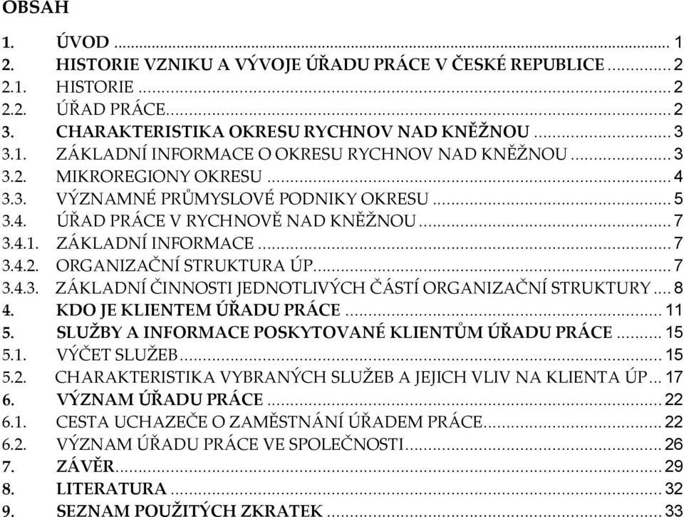 .. 8 4. KDO JE KLIENTEM ÚŘADU PRÁCE... 11 5. SLUŽBY A INFORMACE POSKYTOVANÉ KLIENTŮM ÚŘADU PRÁCE... 15 5.1. VÝČET SLUŽEB... 15 5.2. CHARAKTERISTIKA VYBRANÝCH SLUŽEB A JEJICH VLIV NA KLIENTA ÚP... 17 6.