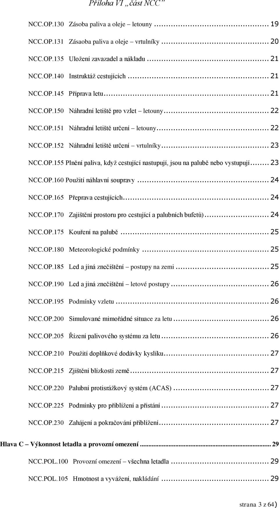 .. 23 NCC.OP.160 Použití náhlavní soupravy... 24 NCC.OP.165 Přeprava cestujících... 24 NCC.OP.170 Zajištění prostoru pro cestující a palubních bufetů)... 24 NCC.OP.175 Kouření na palubě... 25 NCC.OP.180 Meteorologické podmínky.