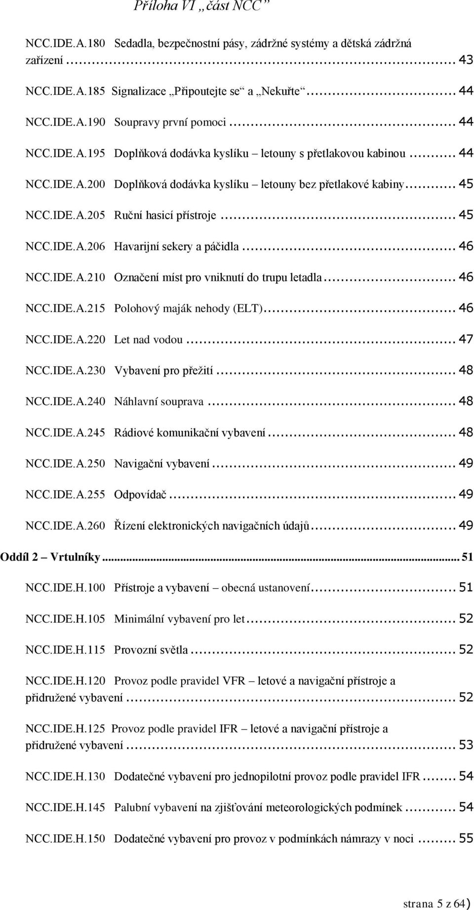 .. 46 NCC.IDE.A.215 Polohový maják nehody (ELT)... 46 NCC.IDE.A.220 Let nad vodou... 47 NCC.IDE.A.230 Vybavení pro přežití... 48 NCC.IDE.A.240 Náhlavní souprava... 48 NCC.IDE.A.245 Rádiové komunikační vybavení.