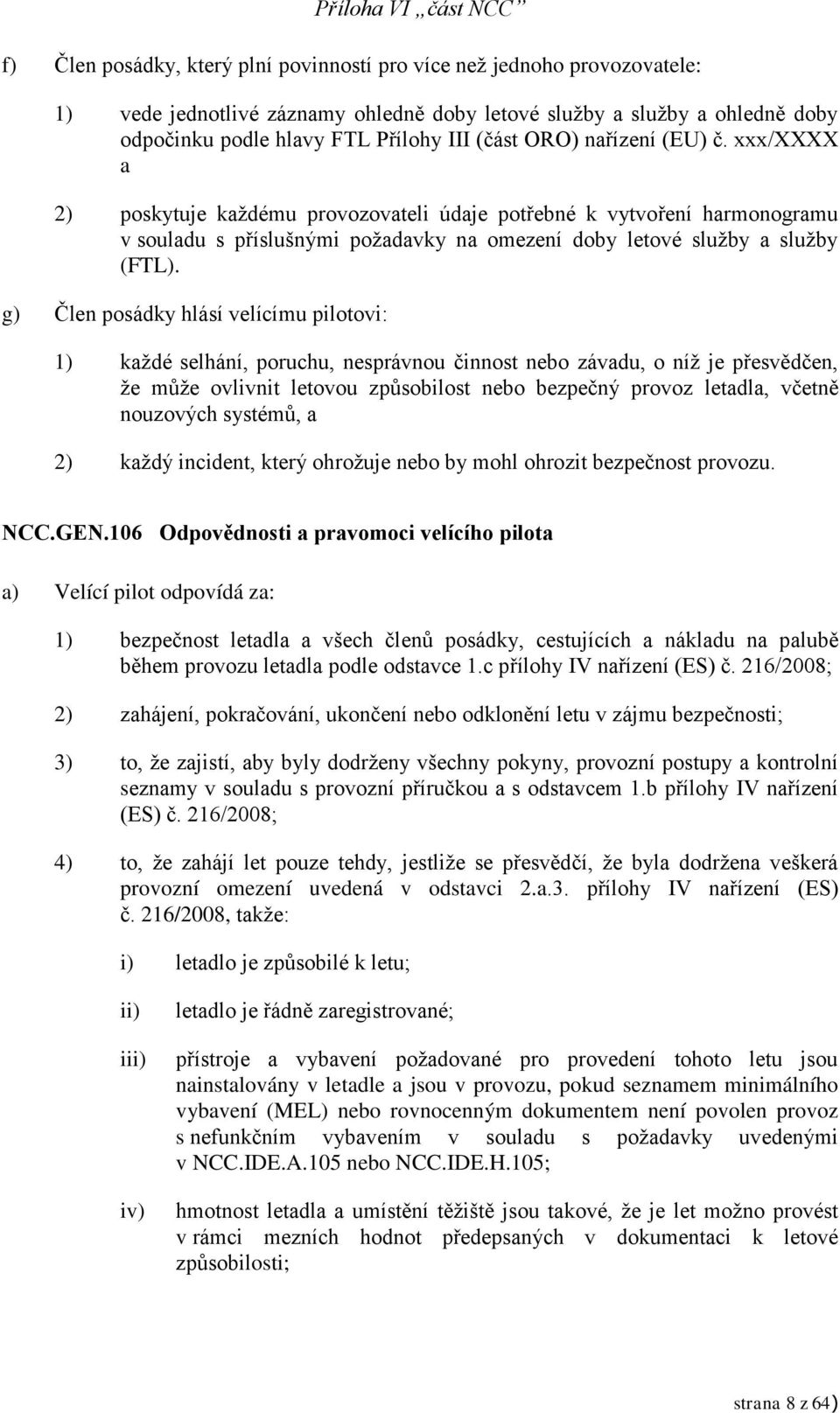 g) Člen posádky hlásí velícímu pilotovi: 1) každé selhání, poruchu, nesprávnou činnost nebo závadu, o níž je přesvědčen, že může ovlivnit letovou způsobilost nebo bezpečný provoz letadla, včetně