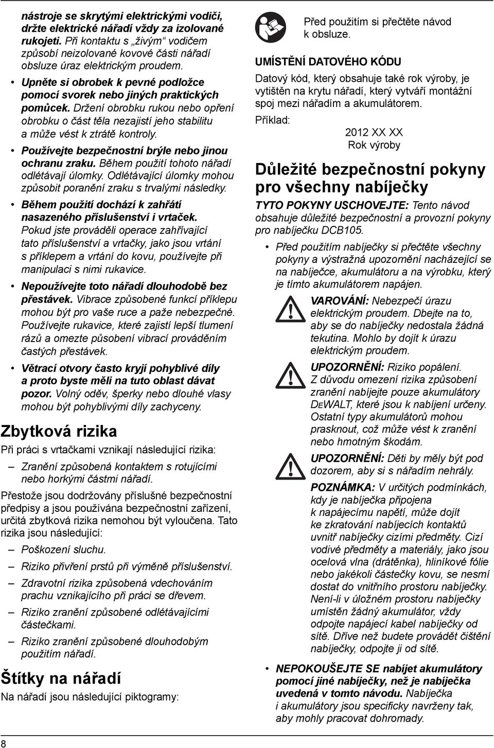 Používejte bezpečnostní brýle nebo jinou ochranu zraku. Během použití tohoto nářadí odlétávají úlomky. Odlétávající úlomky mohou způsobit poranění zraku s trvalými následky.