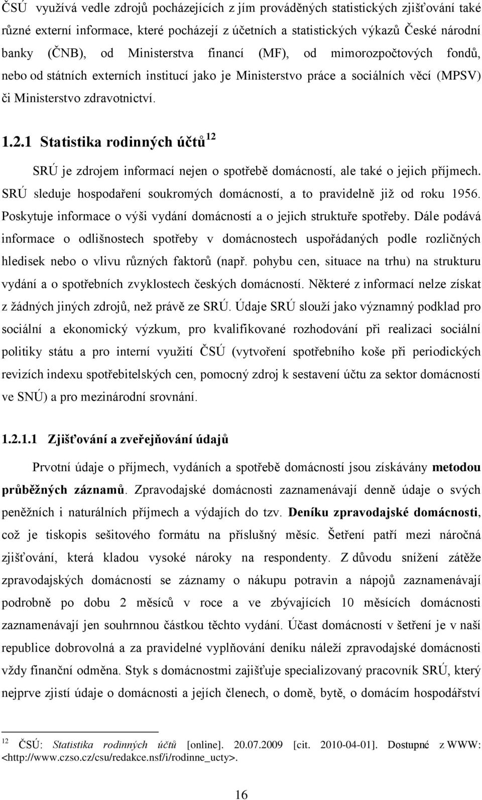 1 Statistika rodinných účtů 12 SRÚ je zdrojem informací nejen o spotřebě domácností, ale také o jejich příjmech. SRÚ sleduje hospodaření soukromých domácností, a to pravidelně jiţ od roku 1956.