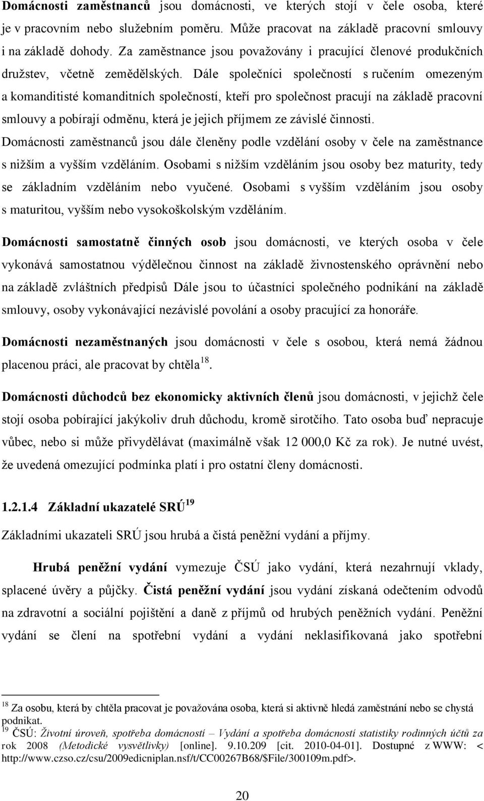 Dále společníci společností s ručením omezeným a komanditisté komanditních společností, kteří pro společnost pracují na základě pracovní smlouvy a pobírají odměnu, která je jejich příjmem ze závislé