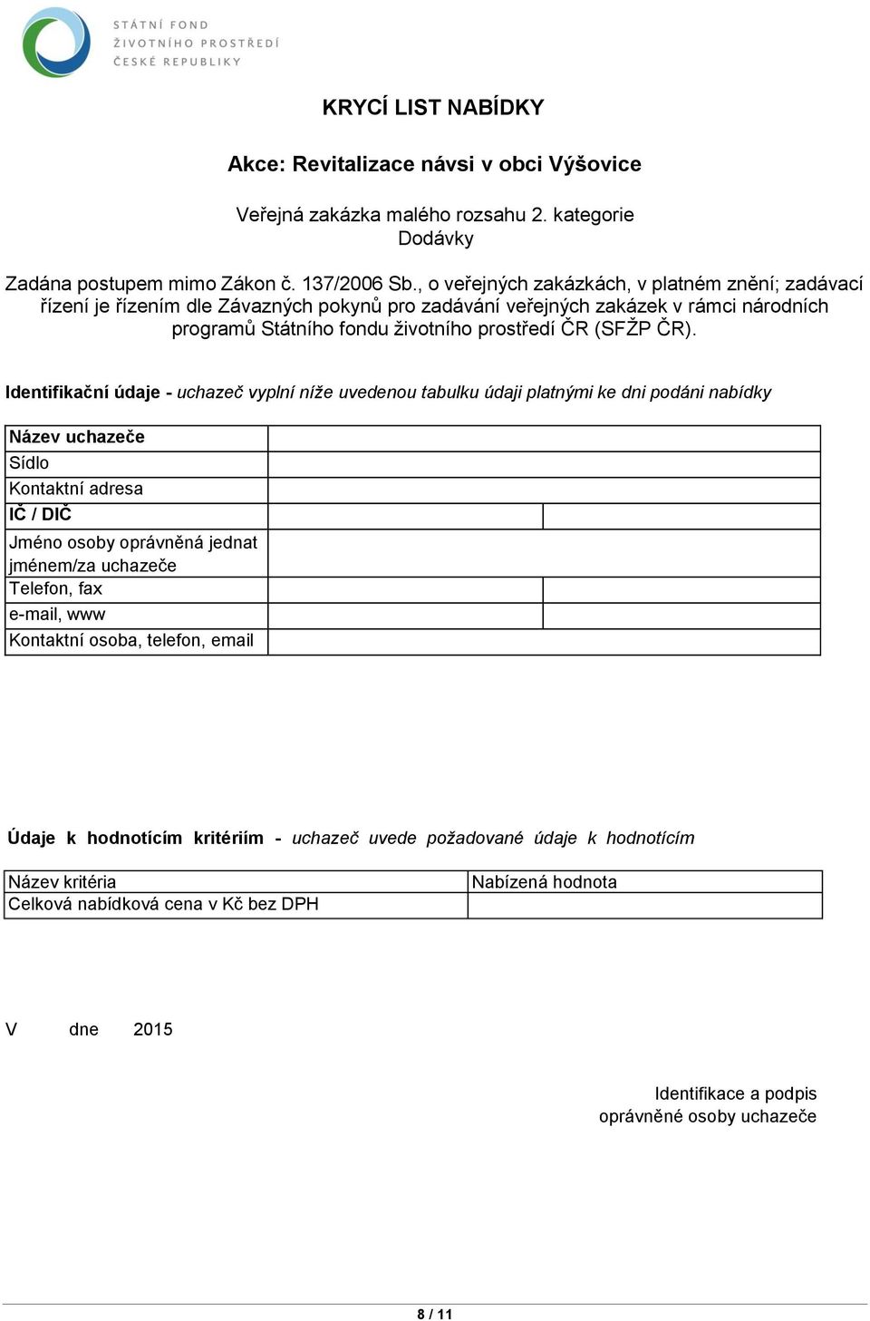 Identifikační údaje - uchazeč vyplní níže uvedenou tabulku údaji platnými ke dni podáni nabídky Název uchazeče Sídlo Kontaktní adresa IČ / DIČ Jméno osoby oprávněná jednat jménem/za uchazeče Telefon,