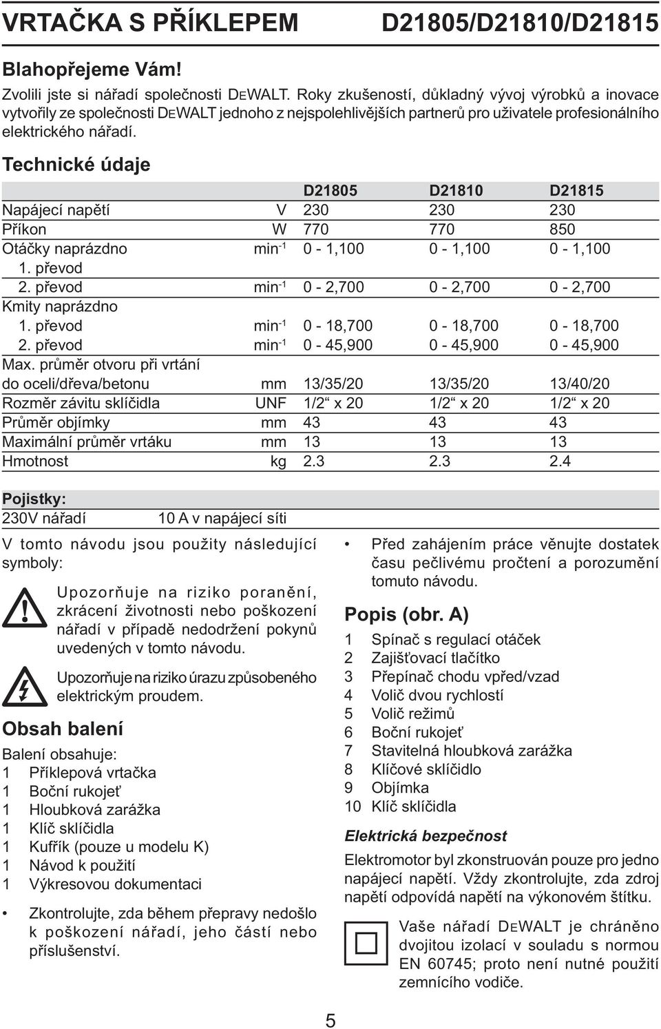 Technické údaje D21805 D21810 D21815 Napájecí napětí V 230 230 230 Příkon W 770 770 850 Otáčky naprázdno min -1 0-1,100 0-1,100 0-1,100 1. převod 2.