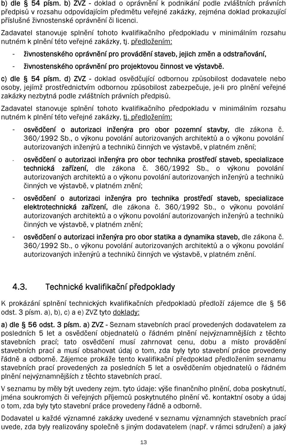 Zadavatel stanovuje splnění tohoto kvalifikačního předpokladu v minimálním rozsahu nutném k plnění této veřejné zakázky, tj.