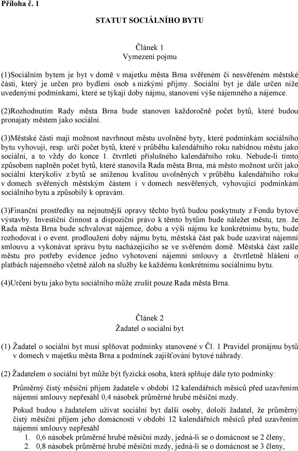 Sociální byt je dále určen níže uvedenými podmínkami, které se týkají doby nájmu, stanovení výše nájemného a nájemce.