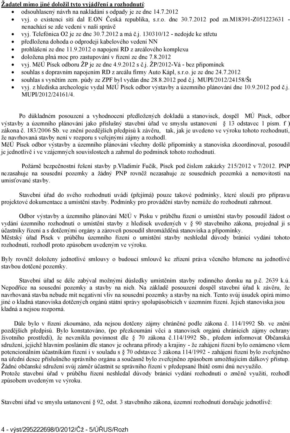 9.2012 o napojení RD z areálového komplexu doložena plná moc pro zastupování v řízení ze dne 7.8.2012 vyj. MěÚ Písek odboru ŽP je ze dne 4.9.2012 s č.j. ŽP/2012-Vá - bez připomínek souhlas s dopravním napojením RD z areálu firmy Auto Kápl, s.