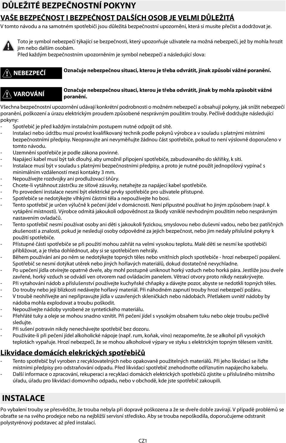 Před každým bezpečnostním upozorněním je symbol nebezpečí a následující slova: NEBEZPEČÍ Označuje nebezpečnou situaci, kterou je třeba odvrátit, jinak způsobí vážné poranění.