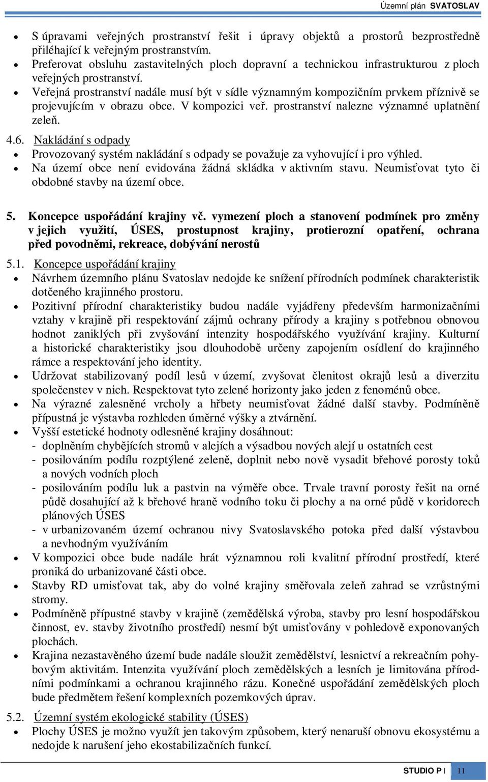 Veejná prostranství nadále musí být v sídle významným kompoziním prvkem pízniv se projevujícím v obrazu obce. V kompozici ve. prostranství nalezne významné uplatnní zele. 4.6.