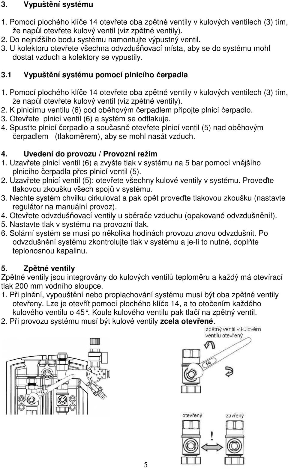 Pomocí plochého klíče 14 otevřete oba zpětné ventily v kulových ventilech (3) tím, že napůl otevřete kulový ventil (viz zpětné ventily). 2.