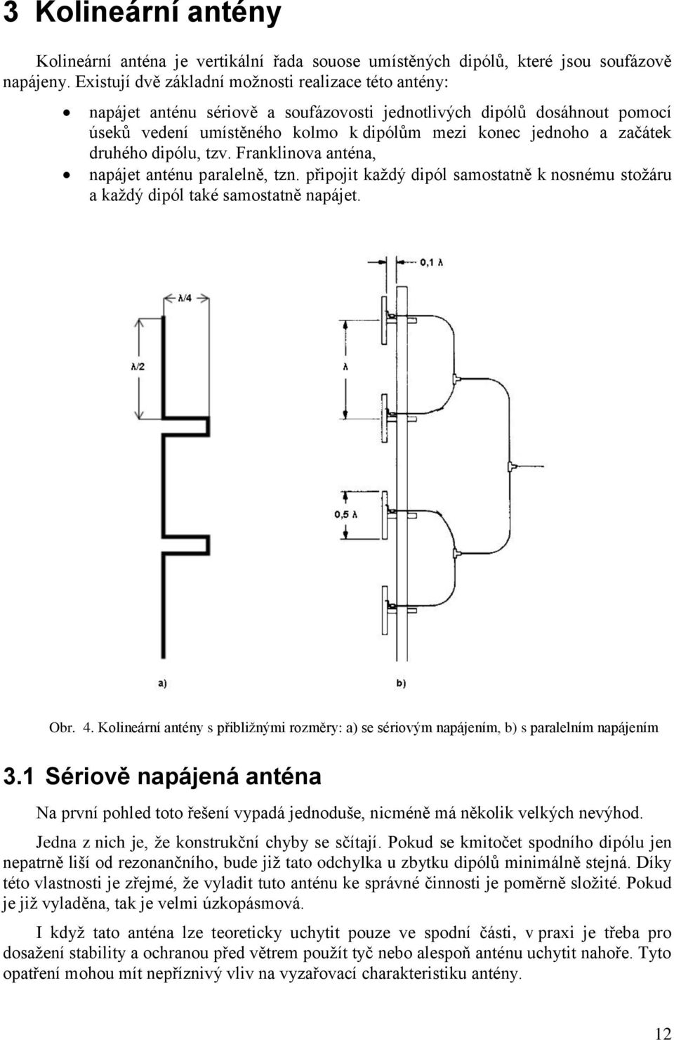 druhého dipólu, tzv. Franklinova anténa, napájet anténu paralelně, tzn. připojit kaţdý dipól samostatně k nosnému stoţáru a kaţdý dipól také samostatně napájet. Obr. 4.