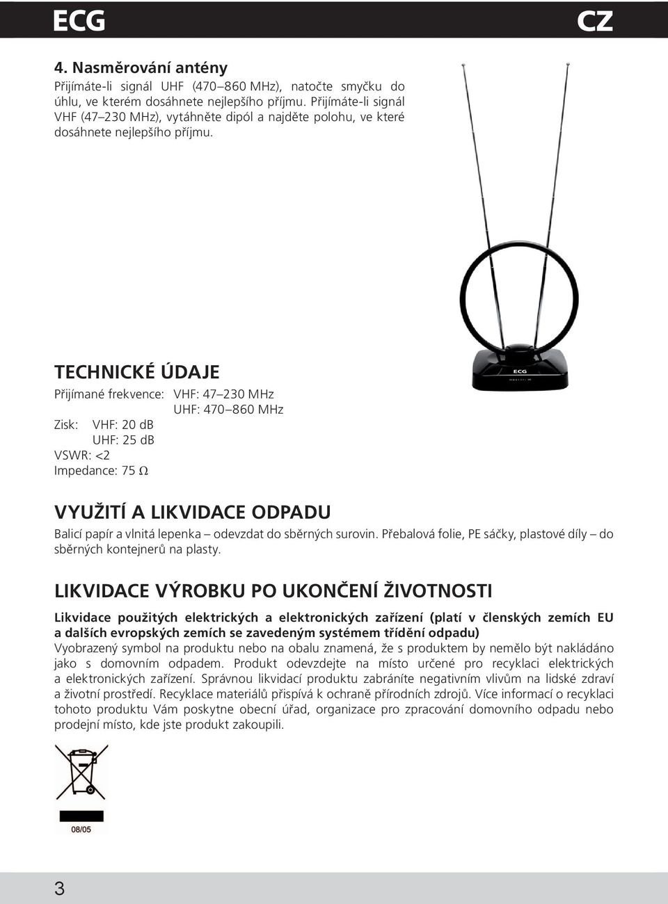 TechniCKé údaje Přijímané frekvence: VHF: 47 230 MHz Zisk: VHF: 20 db UHF: 25 db VSWR: <2 Impedance: 75 Ω UHF: 470 860 MHz VYUŽitÍ A LIKVIDACE ODPADU Balicí papír a vlnitá lepenka odevzdat do