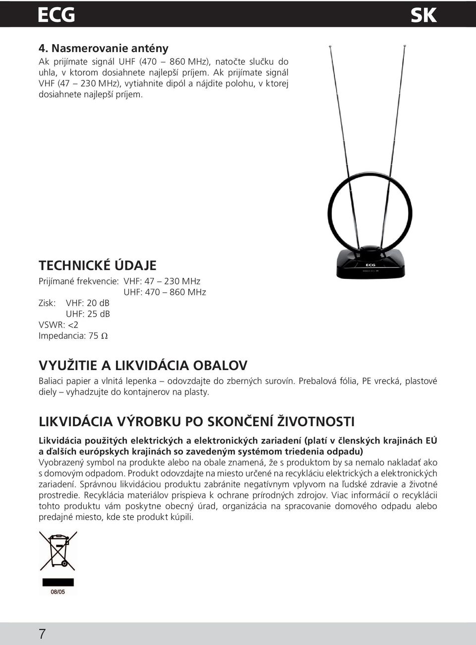 TechniCKé údaje Prijímané frekvencie: VHF: 47 230 MHz Zisk: VHF: 20 db UHF: 25 db VSWR: <2 Impedancia: 75 Ω UHF: 470 860 MHz VYUŽitie A LIKVIDÁCia OBaloV Baliaci papier a vlnitá lepenka odovzdajte do