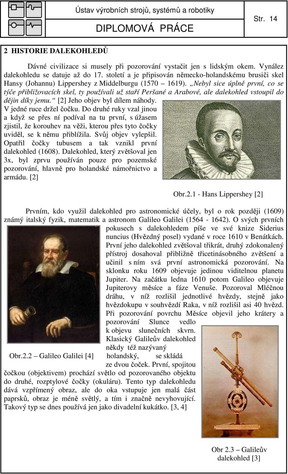 Nebyl sice úplně první, co se týče přibližovacích skel, ty používali už staří Peršané a Arabové, ale alekohle vstoupil o ějin íky jemu. [] Jeho objev byl ílem náhoy. V jené ruce ržel čočku.