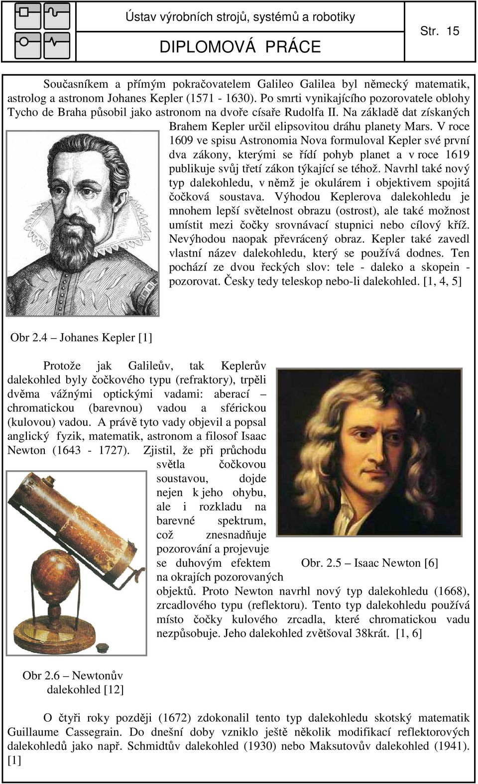 V roce 609 ve spisu Astronomia Nova formuloval Kepler své první va zákony, kterými se říí pohyb planet a v roce 69 publikuje svůj třetí zákon týkající se téhož.