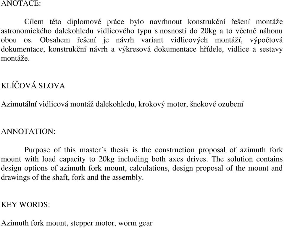 KLÍČOVÁ SLOVA Azimutální vilicová montáž alekohleu, krokový motor, šnekové ozubení ANNOTATION: Purpose of this master s thesis is the construction proposal of azimuth fork mount with