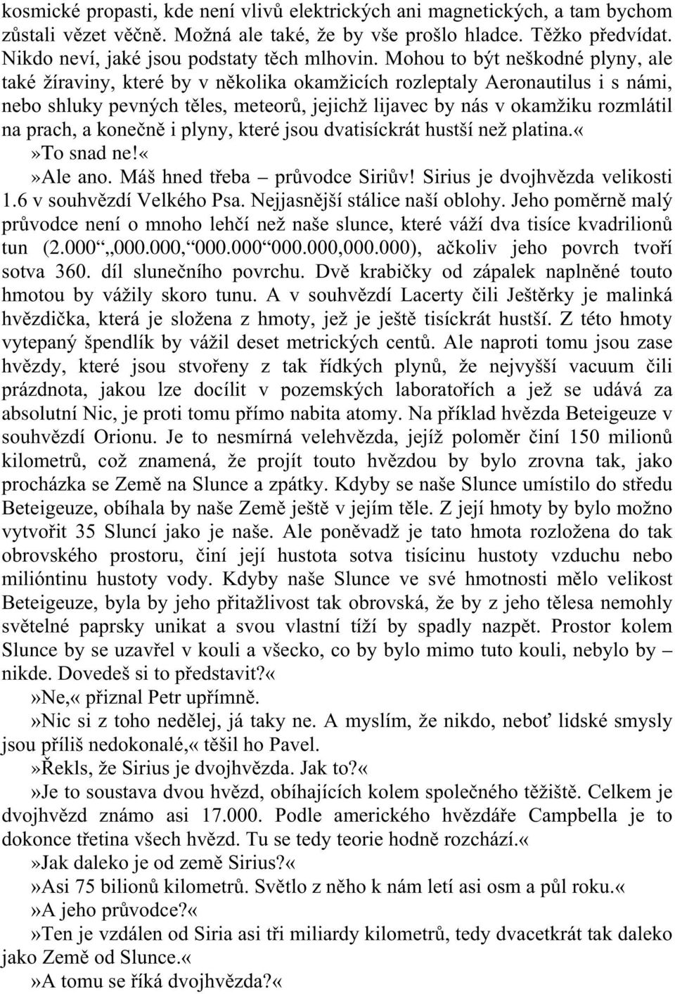 Mohou to být neškodné plyny, ale také žíraviny, které by v několika okamžicích rozleptaly Aeronautilus i s námi, nebo shluky pevných těles, meteorů, jejichž lijavec by nás v okamžiku rozmlátil na