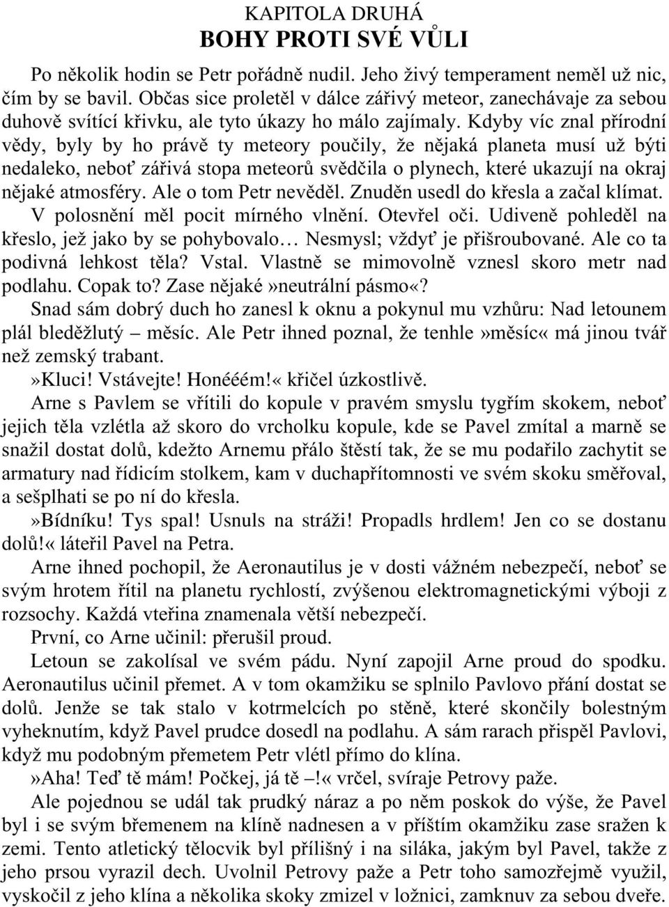 Kdyby víc znal přírodní vědy, byly by ho právě ty meteory poučily, že nějaká planeta musí už býti nedaleko, neboť zářivá stopa meteorů svědčila o plynech, které ukazují na okraj nějaké atmosféry.