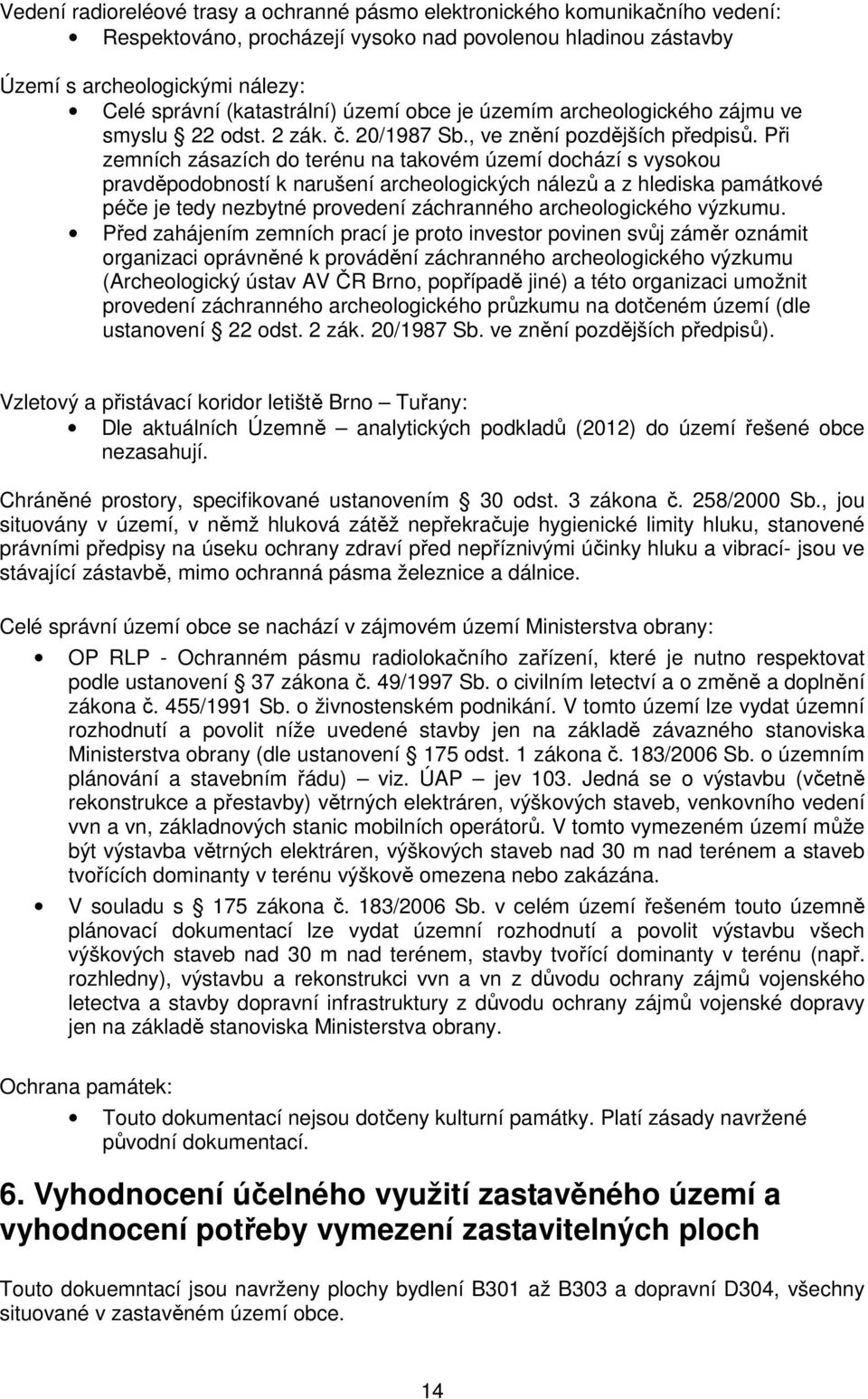 Při zemních zásazích do terénu na takovém území dochází s vysokou pravděpodobností k narušení archeologických nálezů a z hlediska památkové péče je tedy nezbytné provedení záchranného archeologického