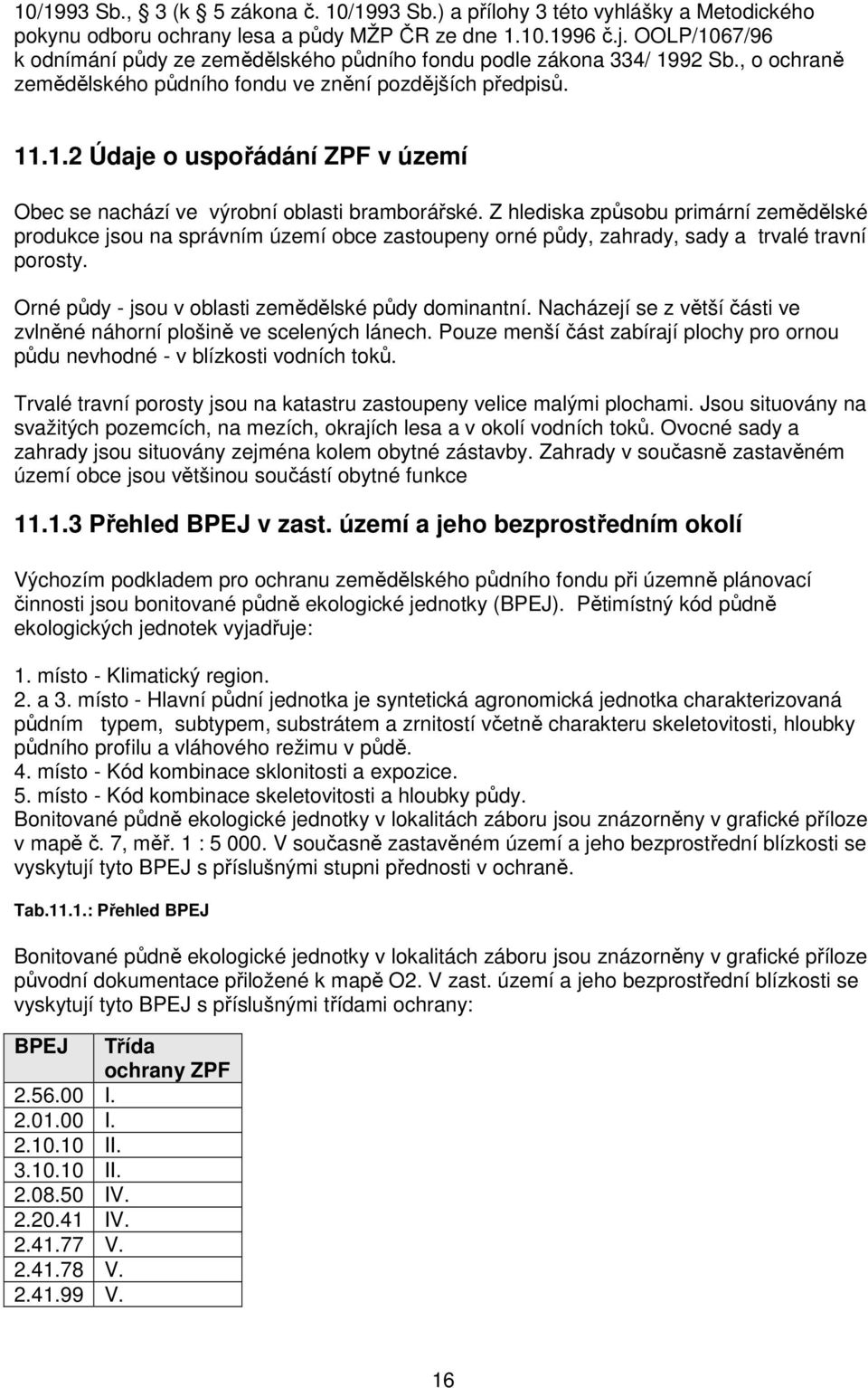 Z hlediska způsobu primární zemědělské produkce jsou na správním území obce zastoupeny orné půdy, zahrady, sady a trvalé travní porosty. Orné půdy - jsou v oblasti zemědělské půdy dominantní.