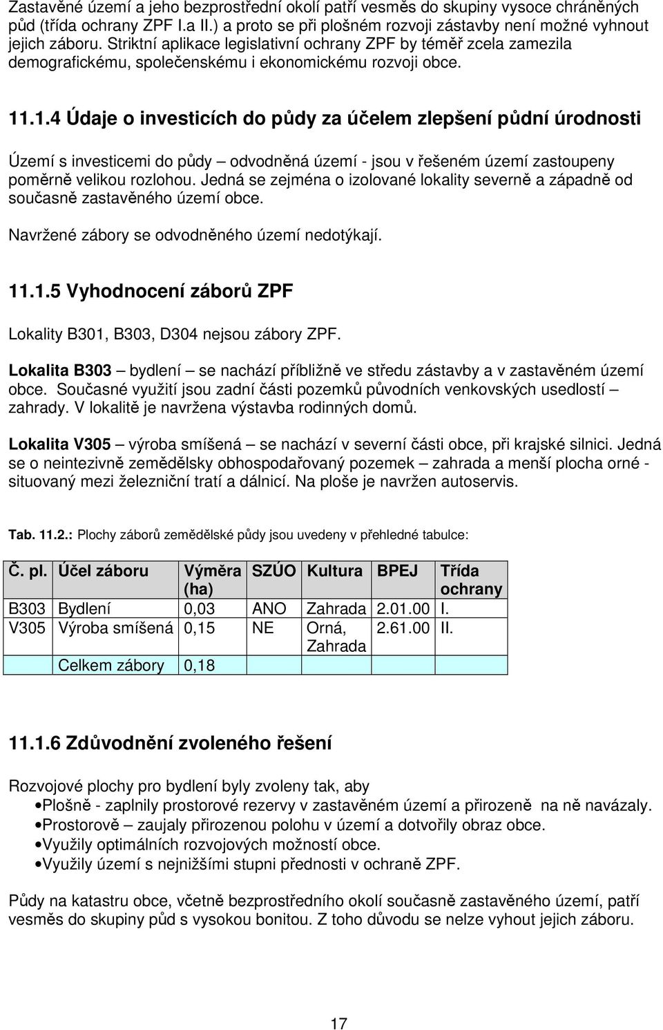 .1.4 Údaje o investicích do půdy za účelem zlepšení půdní úrodnosti Území s investicemi do půdy odvodněná území - jsou v řešeném území zastoupeny poměrně velikou rozlohou.