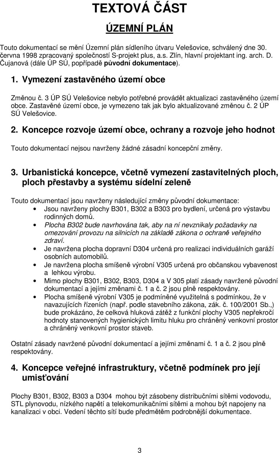 Zastavěné území obce, je vymezeno tak jak bylo aktualizované změnou č. 2 ÚP SÚ Velešovice. 2. Koncepce rozvoje území obce, ochrany a rozvoje jeho hodnot Touto dokumentací nejsou navrženy žádné zásadní koncepční změny.