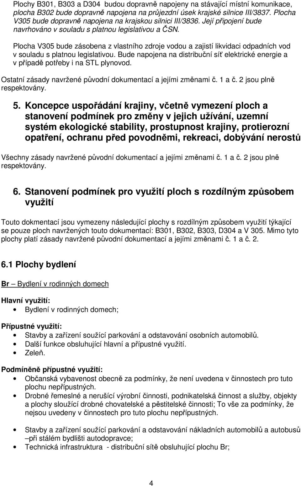 Plocha V305 bude zásobena z vlastního zdroje vodou a zajistí likvidaci odpadních vod v souladu s platnou legislativou.