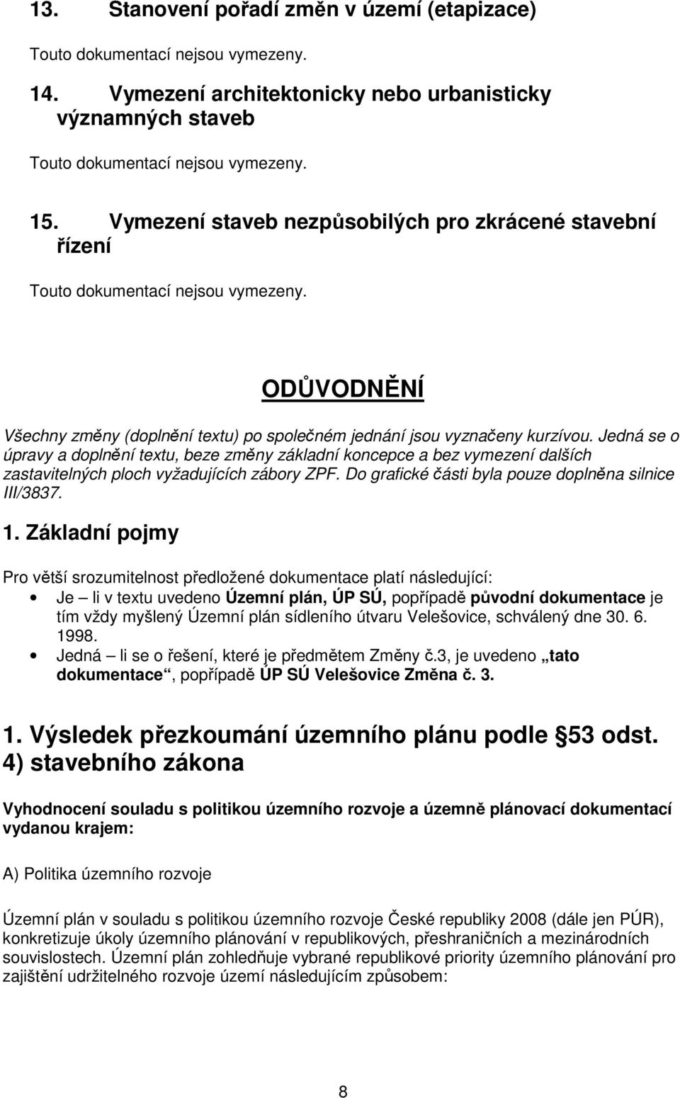 Jedná se o úpravy a doplnění textu, beze změny základní koncepce a bez vymezení dalších zastavitelných ploch vyžadujících zábory ZPF. Do grafické části byla pouze doplněna silnice III/3837. 1.