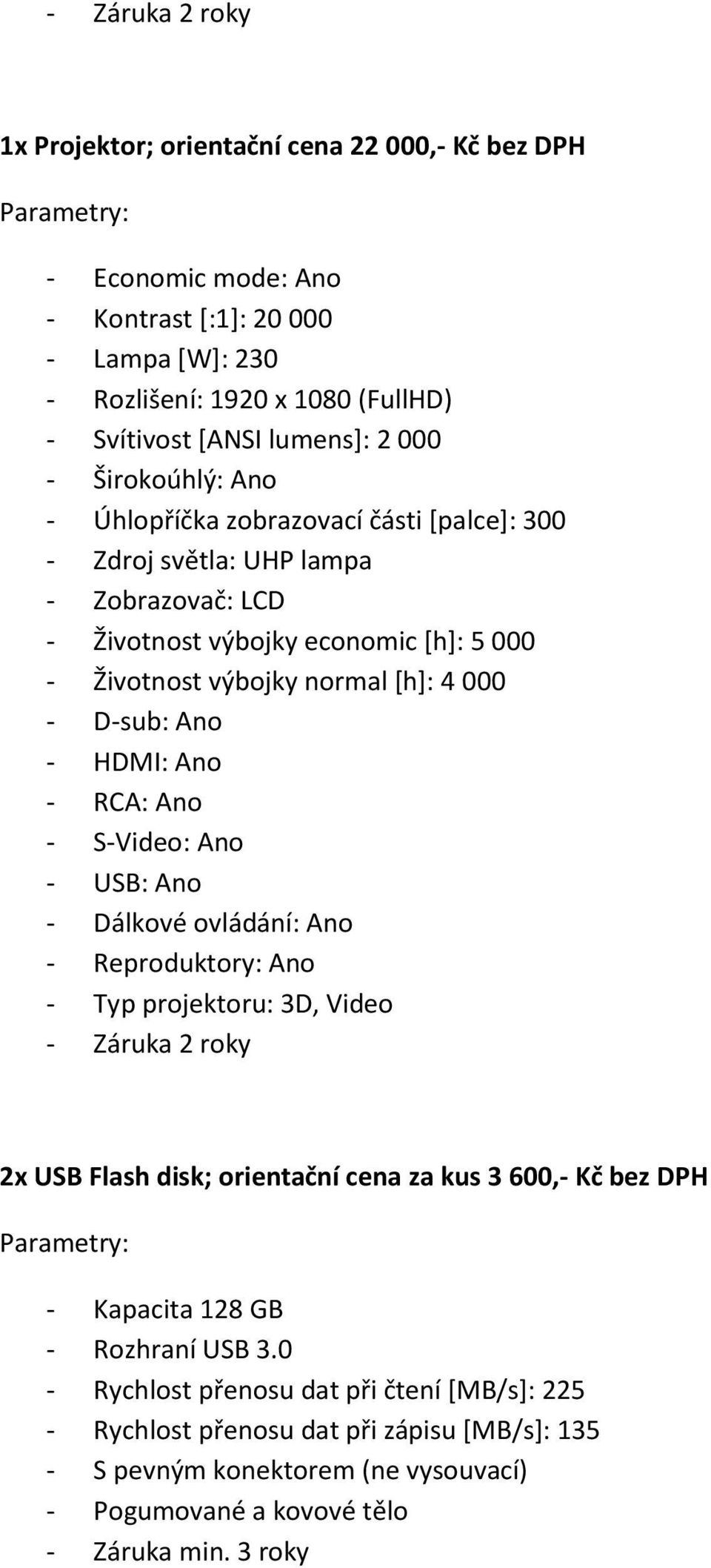 HDMI: Ano - RCA: Ano - S-Video: Ano - USB: Ano - Dálkové ovládání: Ano - Reproduktory: Ano - Typ projektoru: 3D, Video - Záruka 2 roky 2x USB Flash disk; orientační cena za kus 3 600,- Kč bez DPH -