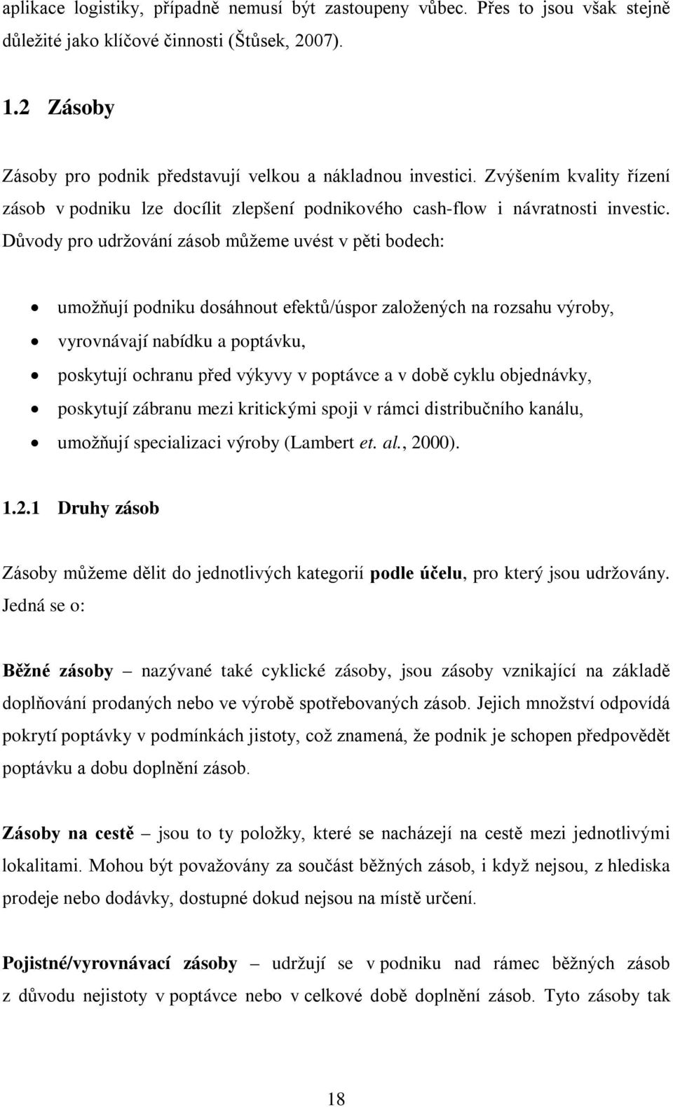 Důvody pro udržování zásob můžeme uvést v pěti bodech: umožňují podniku dosáhnout efektů/úspor založených na rozsahu výroby, vyrovnávají nabídku a poptávku, poskytují ochranu před výkyvy v poptávce a