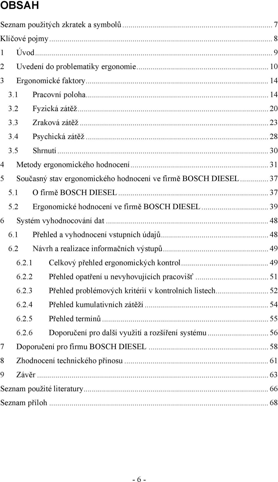 .. 37 5.2 Ergonomické hodnocení ve firmě BOSCH DIESEL... 39 6 Systém vyhodnocování dat... 48 6.1 Přehled a vyhodnocení vstupních údajů... 48 6.2 Návrh a realizace informačních výstupů... 49 6.2.1 Celkový přehled ergonomických kontrol.