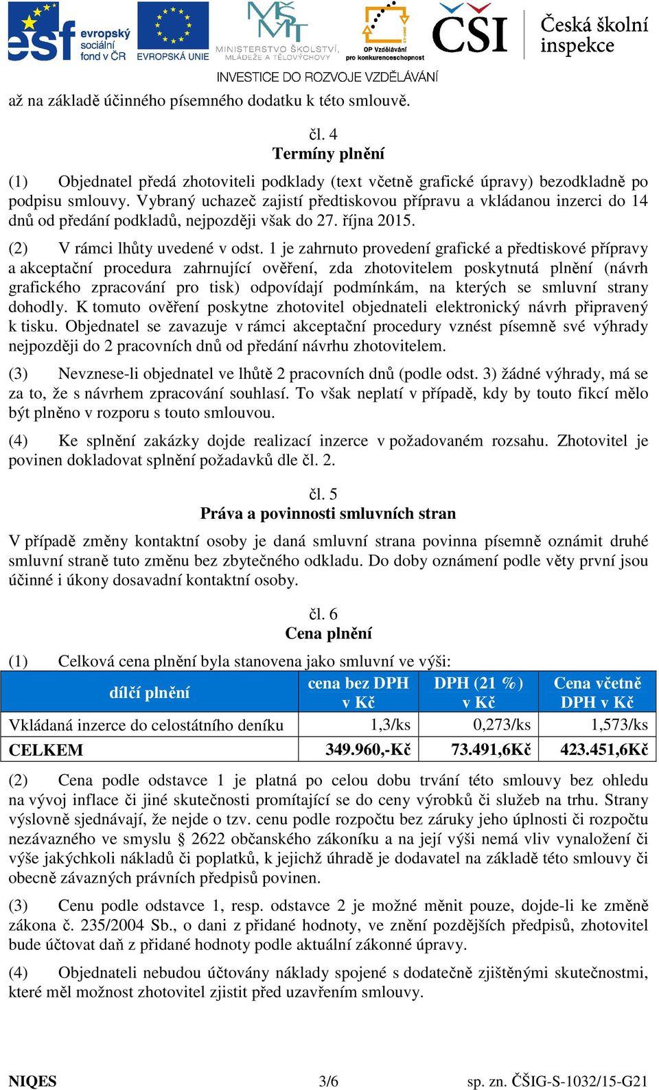 1 je zahrnuto provedení grafické a předtiskové přípravy a akceptační procedura zahrnující ověření, zda zhotovitelem poskytnutá plnění (návrh grafického zpracování pro tisk) odpovídají podmínkám, na