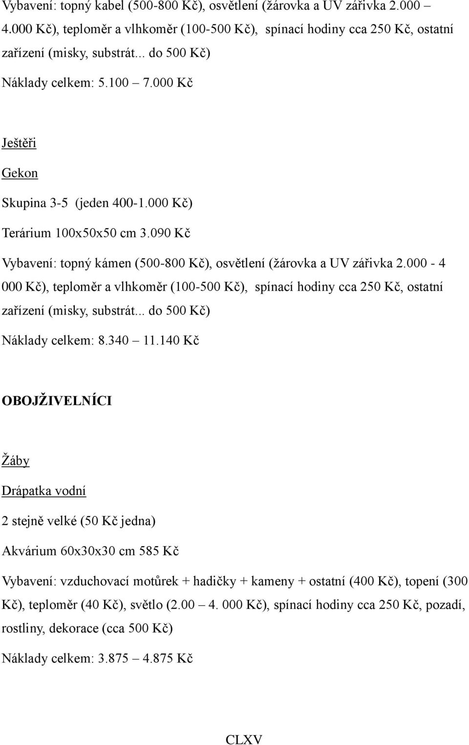 000-4 000 Kč), teploměr a vlhkoměr (100-500 Kč), spínací hodiny cca 250 Kč, ostatní zařízení (misky, substrát... do 500 Kč) Náklady celkem: 8.340 11.