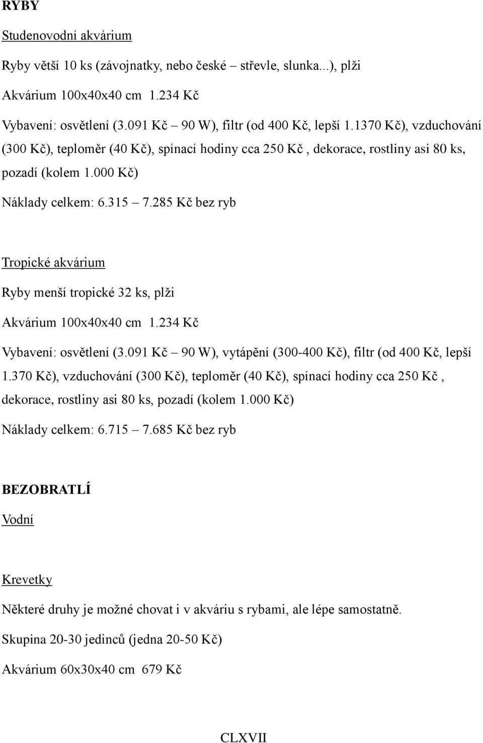 285 Kč bez ryb Tropické akvárium Ryby menší tropické 32 ks, plži Akvárium 100x40x40 cm 1.234 Kč Vybavení: osvětlení (3.091 Kč 90 W), vytápění (300-400 Kč), filtr (od 400 Kč, lepší 1.