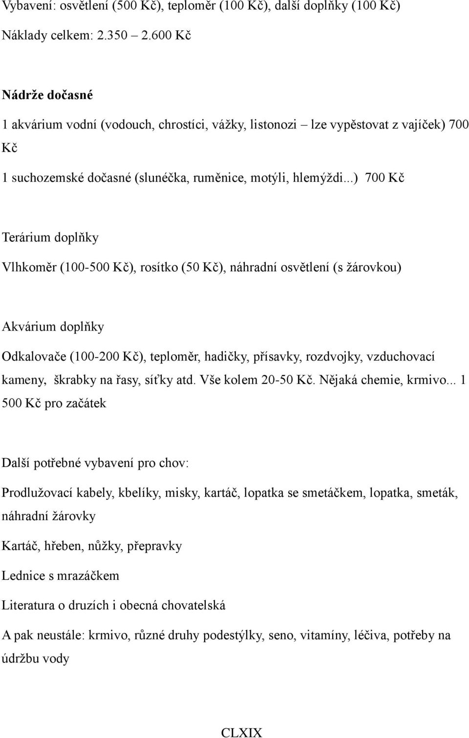 ..) 700 Kč Terárium doplňky Vlhkoměr (100-500 Kč), rosítko (50 Kč), náhradní osvětlení (s žárovkou) Akvárium doplňky Odkalovače (100-200 Kč), teploměr, hadičky, přísavky, rozdvojky, vzduchovací