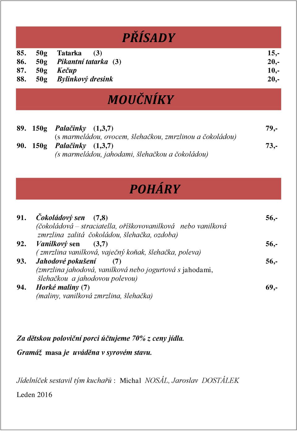 Čokoládový sen (7,8) 56,- (čokoládová straciatella, oříškovovanilková nebo vanilková zmrzlina zalitá čokoládou, šlehačka, ozdoba) 92.