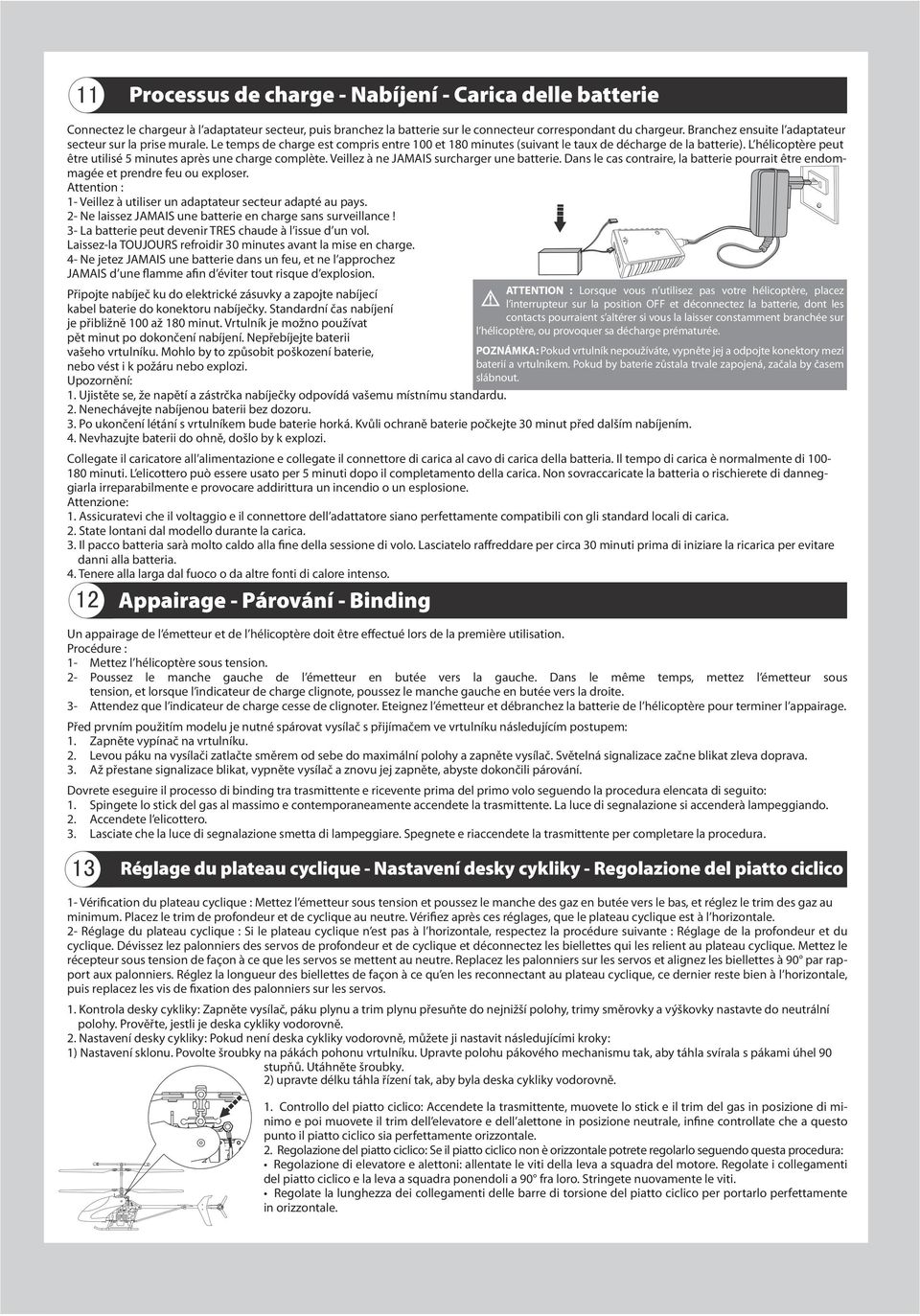 L hélicoptère peut être utilisé 5 minutes après une charge complète. Veillez à ne JAMAIS surcharger une batterie.