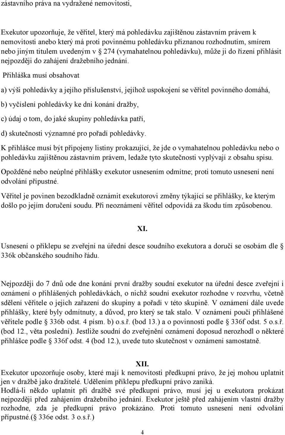 Přihláška musí obsahovat a) výši pohledávky a jejího příslušenství, jejíhož uspokojení se věřitel povinného domáhá, b) vyčíslení pohledávky ke dni konání dražby, c) údaj o tom, do jaké skupiny