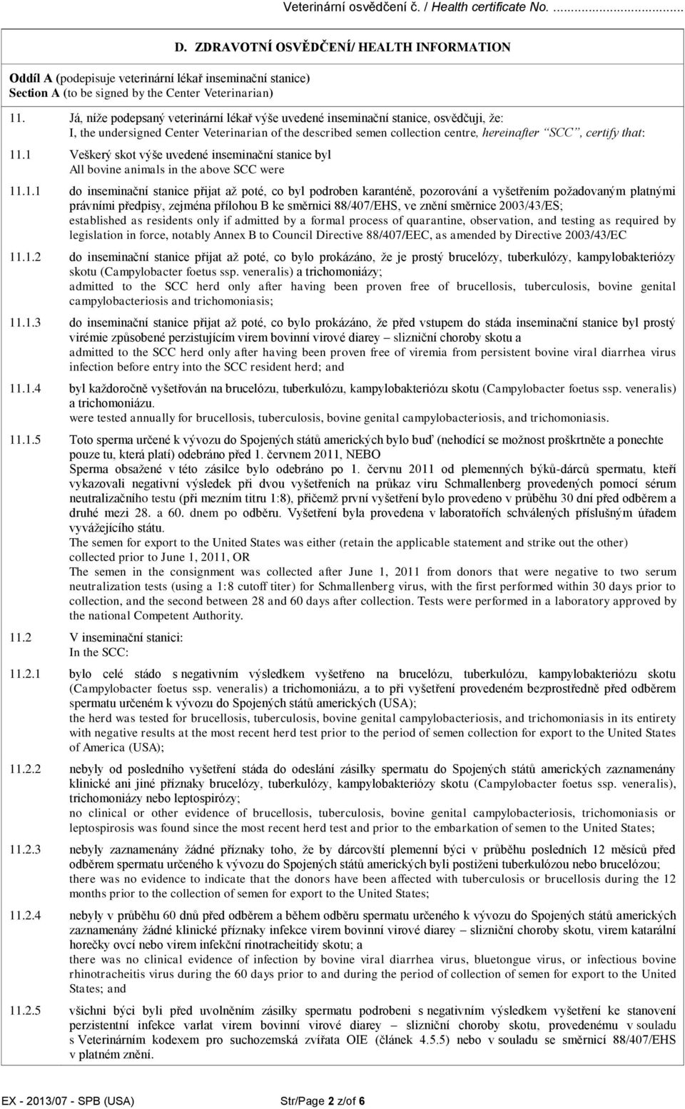 1 Veškerý skot výše uvedené inseminační stanice byl All bovine animals in the above SCC were 11.1.1 do inseminační stanice přijat až poté, co byl podroben karanténě, pozorování a vyšetřením