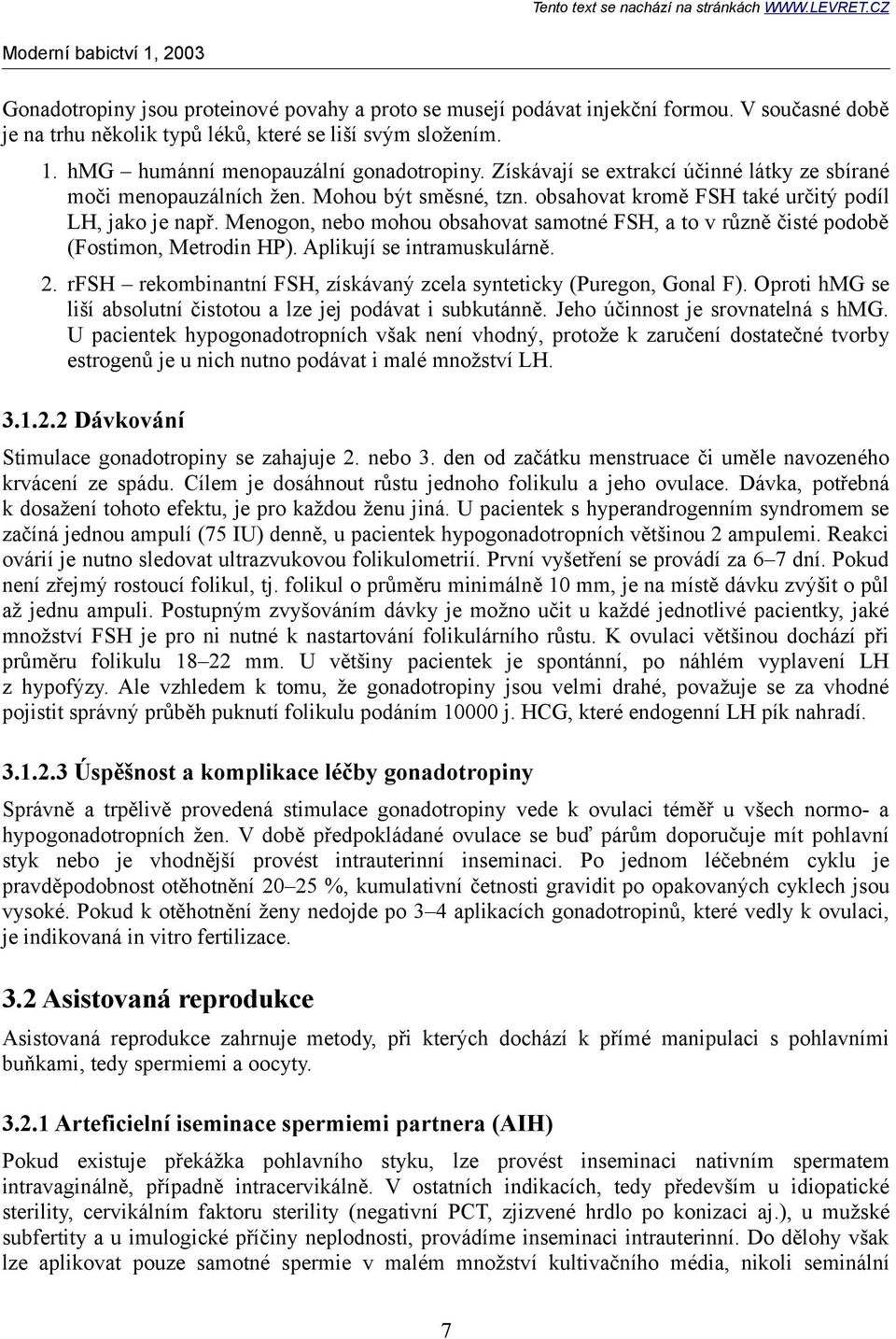 Menogon, nebo mohou obsahovat samotné FSH, a to v různě čisté podobě (Fostimon, Metrodin HP). Aplikují se intramuskulárně. 2. rfsh rekombinantní FSH, získávaný zcela synteticky (Puregon, Gonal F).