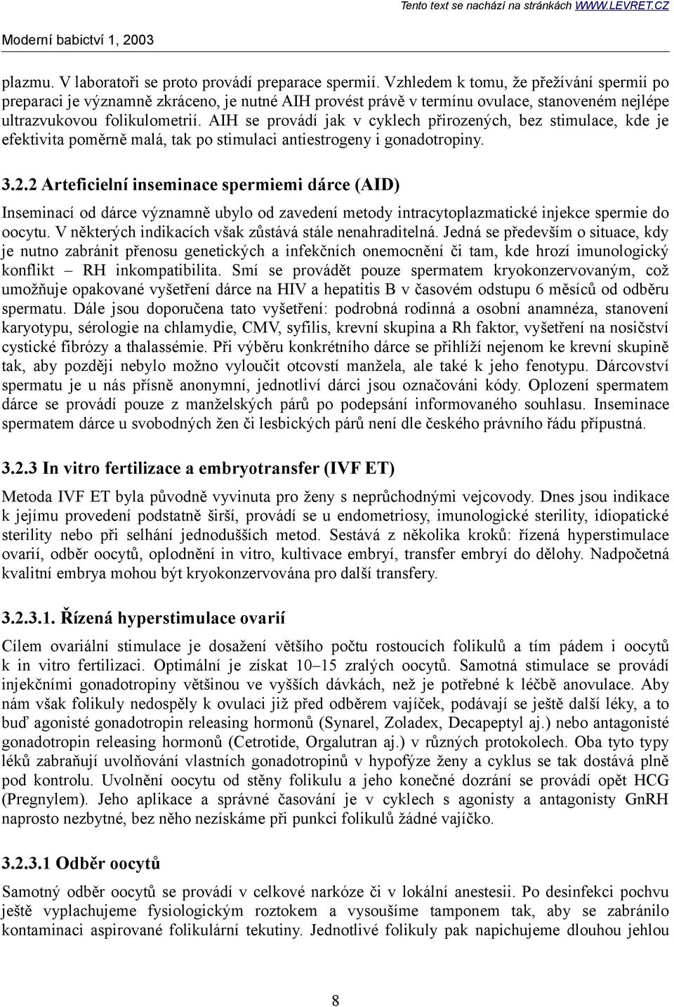 AIH se provádí jak v cyklech přirozených, bez stimulace, kde je efektivita poměrně malá, tak po stimulaci antiestrogeny i gonadotropiny. 3.2.