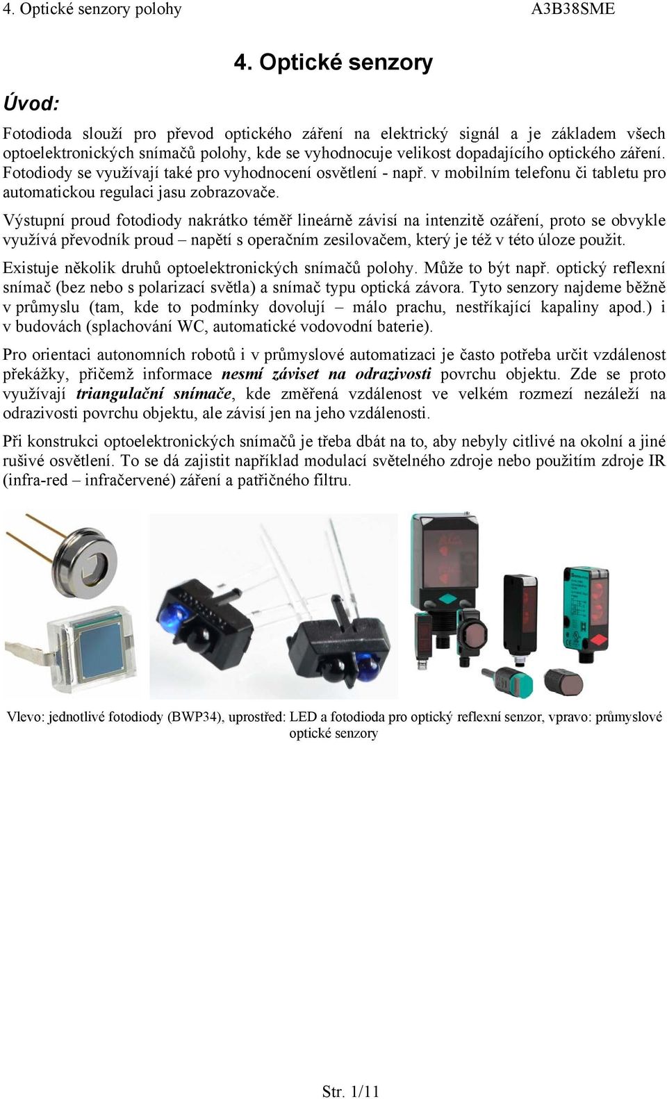 Fotodiody se využívají také pro vyhodnocení osvětlení - např. v mobilním telefonu či tabletu pro automatickou regulaci jasu zobrazovače.