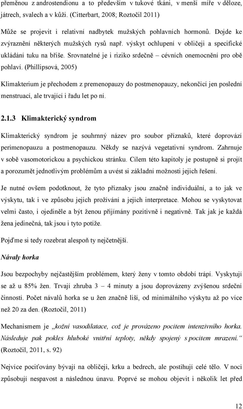 výskyt ochlupení v obličeji a specifické ukládání tuku na břiše. Srovnatelné je i riziko srdečně cévních onemocnění pro obě pohlaví.