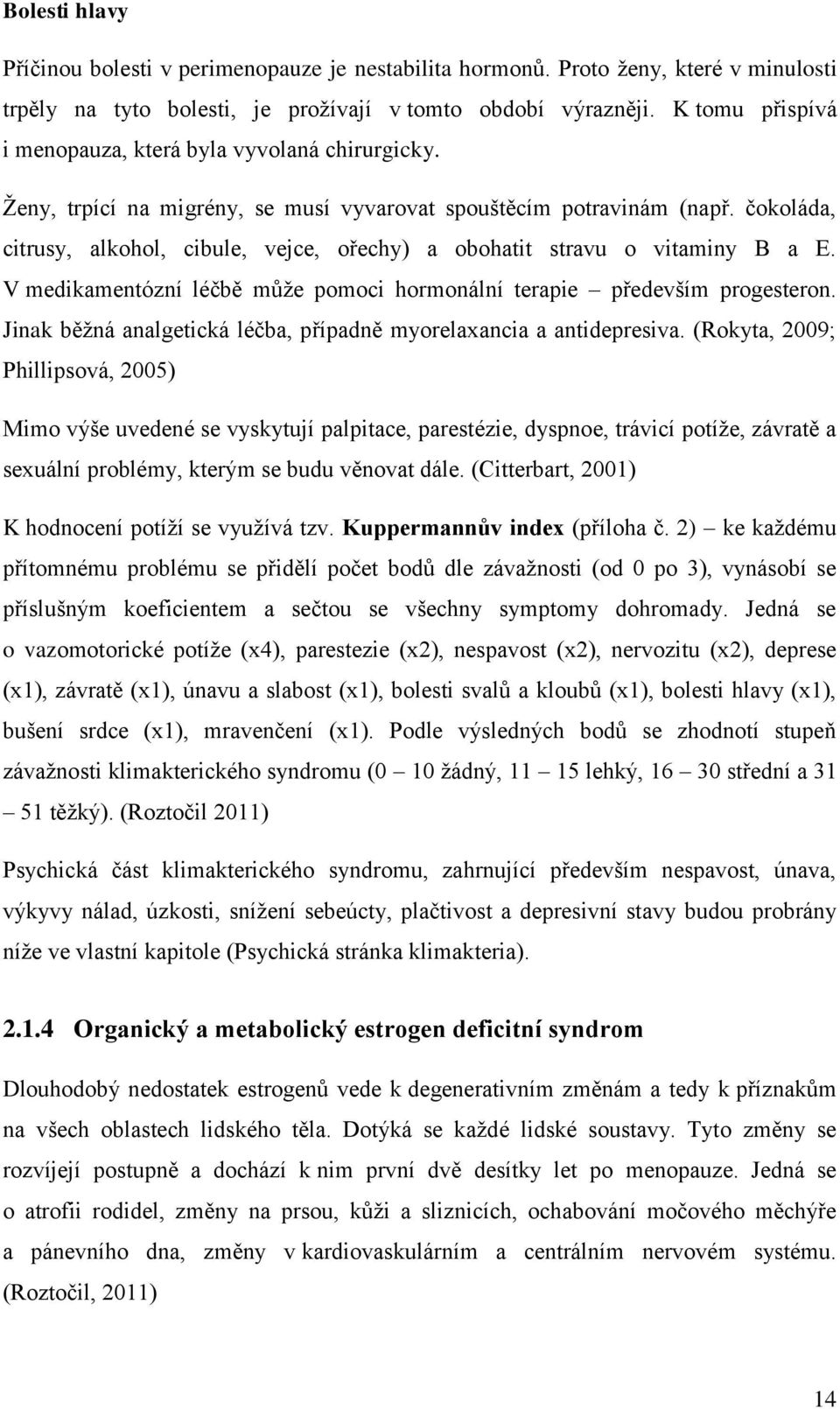 čokoláda, citrusy, alkohol, cibule, vejce, ořechy) a obohatit stravu o vitaminy B a E. V medikamentózní léčbě může pomoci hormonální terapie především progesteron.